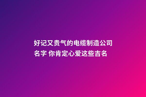 好记又贵气的电缆制造公司名字 你肯定心爱这些吉名-第1张-公司起名-玄机派